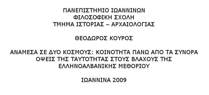 ΘΕΟΔΩΡΟΣ ΚΟΥΡΟΣ ΑΝΑΜΕΣΑ ΣΕ ΔΥΟ ΚΟΣΜΟΥΣ: ΚΟΙΝΟΤΗΤΑ ΠΑΝΩ ΑΠΟ ΤΑ ΣΥΝΟΡΑ ΟΨΕΙΣ ΤΗΣ ΤΑΥΤΟΤΗΤΑΣ ΣΤΟΥΣ ΒΛΑΧΟΥΣ ΤΗΣ ΕΛΛΗΝΟΑΛΒΑΝΙΚΗΣ ΜΕΘΟΡΙΟΥ