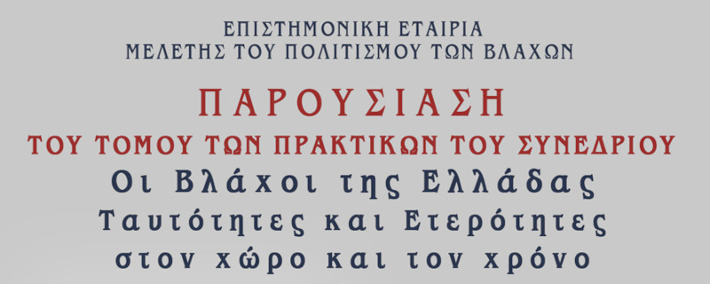 Παρουσίαση του τόμου των πρακτικών του συνεδρίου: Οι Βλάχοι της Ελλάδας: Ταυτότητες και Ετερότητες στον χώρο και τον χρόνο