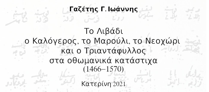 Γαζέτης Γ. Ιωάννης. Το Λιβάδι ο Καλόγερος, το Μαρούλι, το Νεοχώρι  και ο Τριαντάφυλλος στα οθωμανικά κατάστιχα (1466-1570)