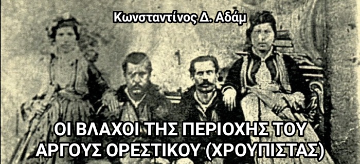 Οι Βλάχοι της περιοχής του Άργους Ορεστικού (Χρούπιστας), Κωνσταντίνος Δ. Αδάμ